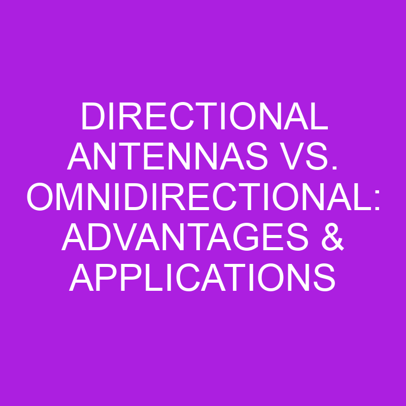 Directional Antennas Vs. Omnidirectional Advantages And Applications