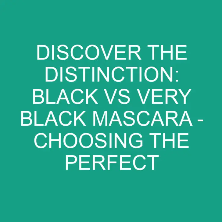 Discover the Distinction: Black vs Very Black Mascara – Choosing the Perfect Shade