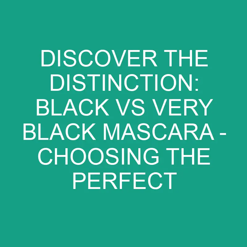 Discover The Distinction: Black Vs Very Black Mascara - Choosing The ...