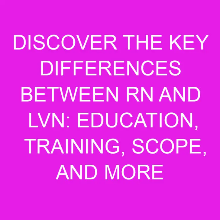 Discover the Key Differences Between RN and LVN: Education, Training, Scope, and More