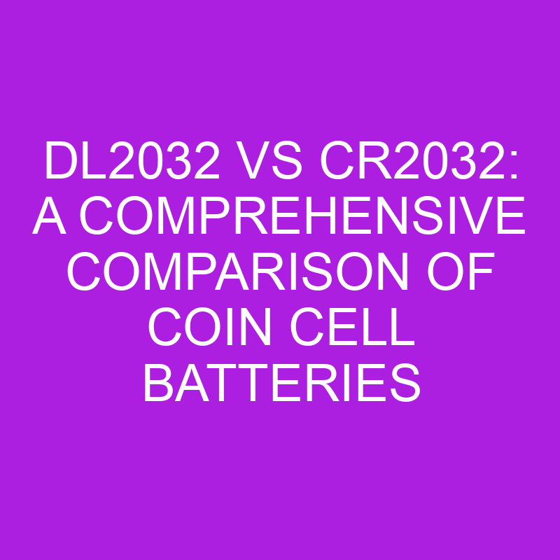 Dl2032 Vs Cr2032 A Comprehensive Comparison Of Coin Cell Batteries » Differencess