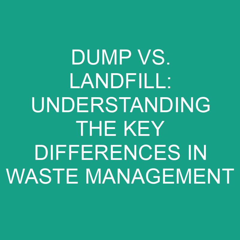 dump vs landfill understanding the key differences in waste management 11889