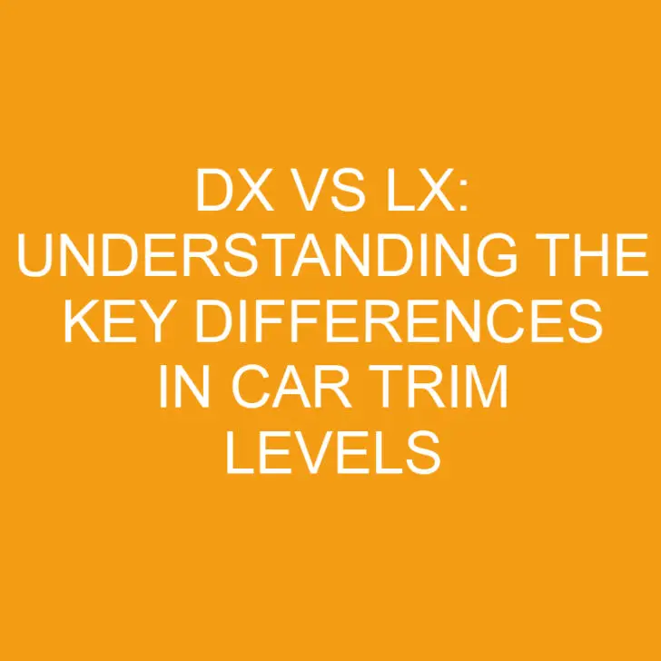 Dx vs Lx: Understanding the Key Differences in Car Trim Levels