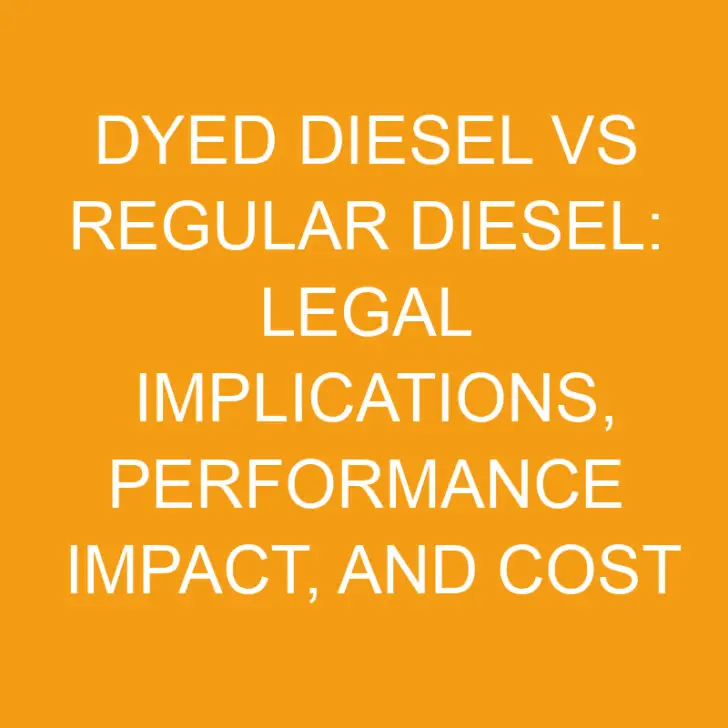 Dyed Diesel vs Regular Diesel: Legal Implications, Performance Impact, and Cost Analysis