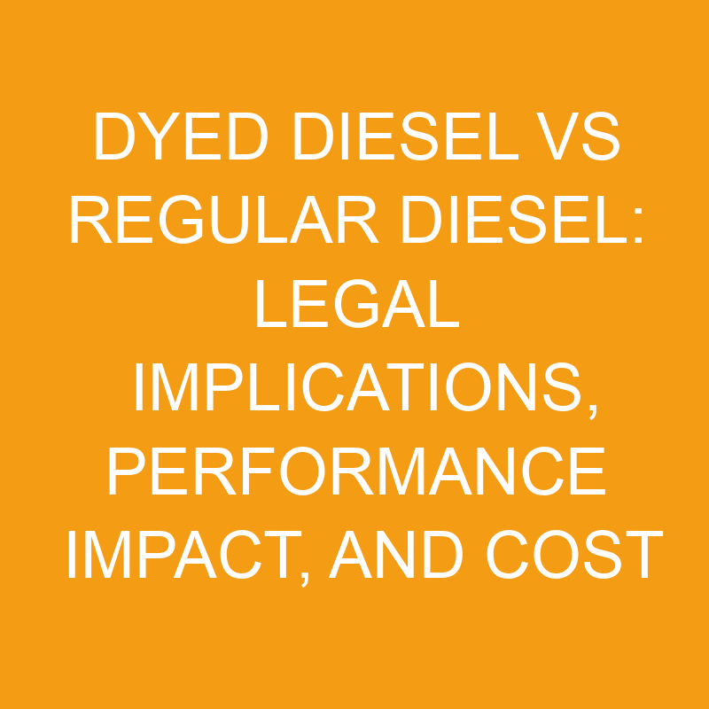 Dyed Diesel Vs Regular Diesel Legal Implications, Performance Impact