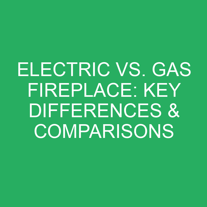 Electric Vs. Gas Fireplace Key Differences And Comparisons » Differencess