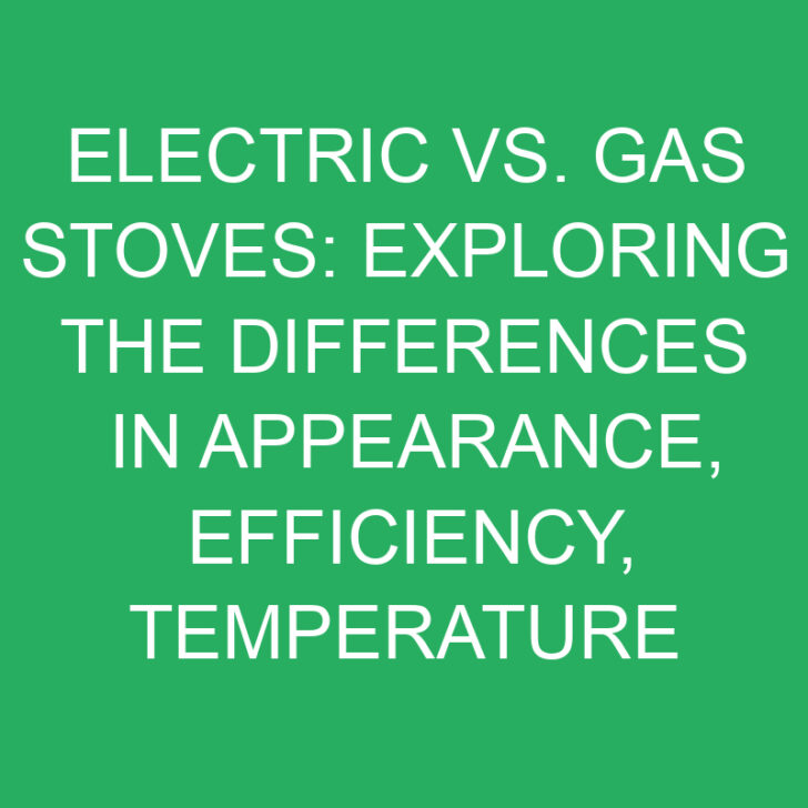 Electric vs. Gas Stoves: Exploring the Differences in Appearance, Efficiency, Temperature Control, and Safety