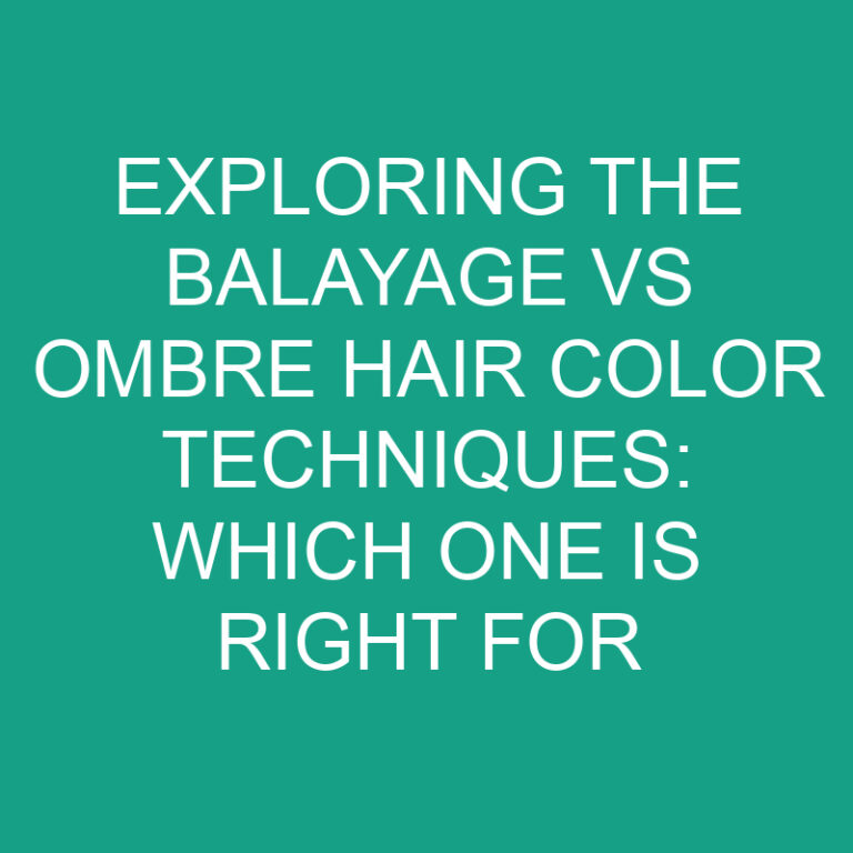 Exploring the Balayage vs Ombre Hair Color Techniques: Which One Is Right for You?
