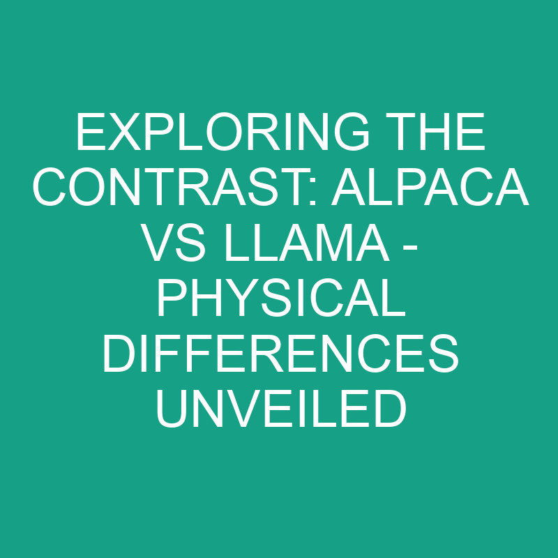 exploring the contrast alpaca vs llama physical differences unveiled 11828