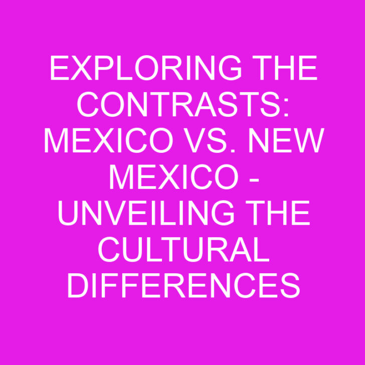 Exploring the Contrasts: Mexico vs. New Mexico – Unveiling the Cultural Differences