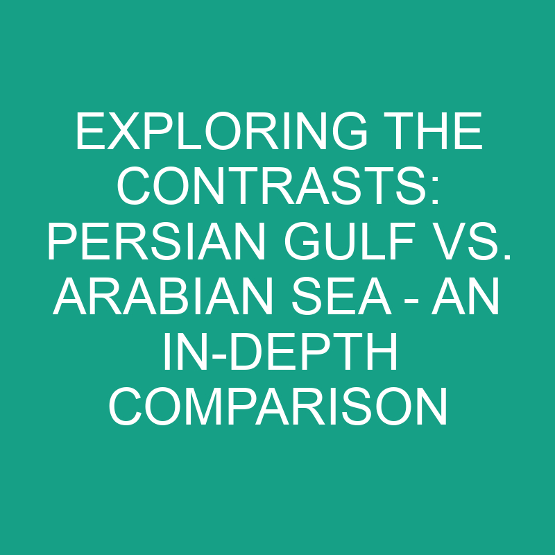 Persian Gulf vs. Arabian Sea - An In-depth Comparison 1 exploring the contrasts persian gulf vs arabian sea an in depth comparison 11863