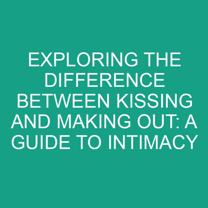 Exploring the Difference between Kissing and Making Out: A Guide to Intimacy