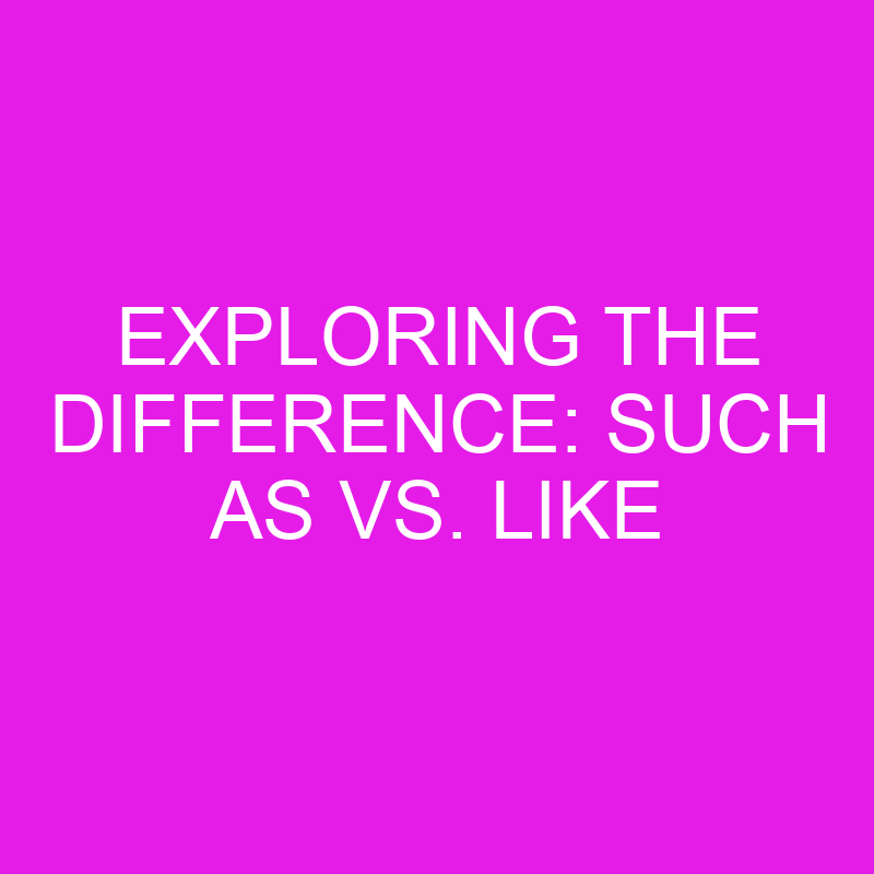 Exploring the difference such as vs like differencess