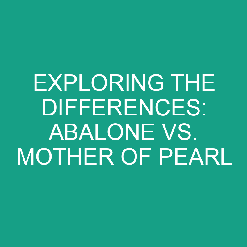 exploring the differences abalone vs mother of pearl 11758