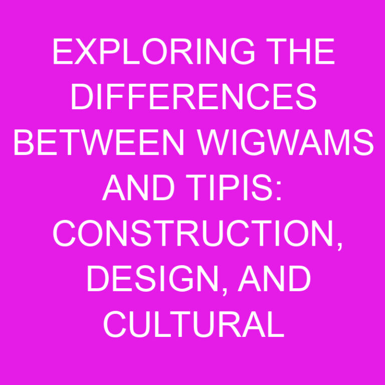 Exploring the Differences Between Wigwams and Tipis: Construction, Design, and Cultural Significance 7 Exploring the Differences Between Wigwams and Tipis: Construction, Design, and Cultural Significance