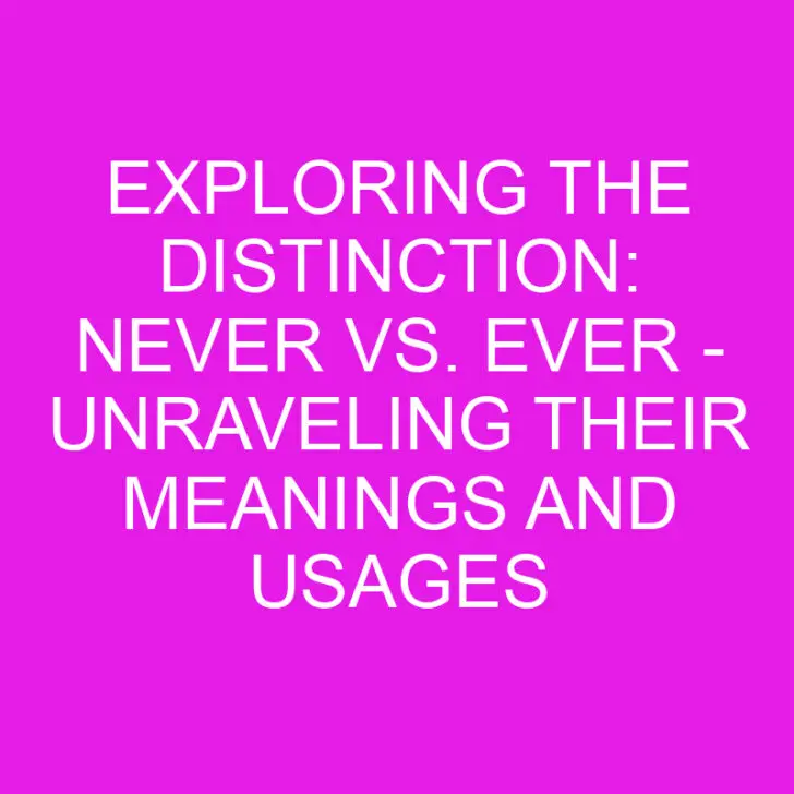Exploring the Distinction: Never Vs. Ever – Unraveling Their Meanings and Usages