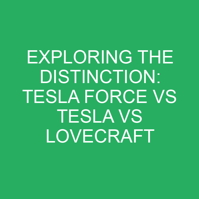 exploring the distinction tesla force vs tesla vs lovecraft 12287