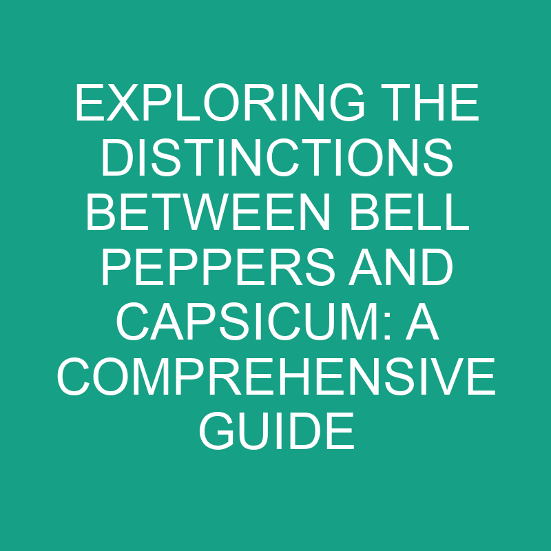 exploring the distinctions between bell peppers and capsicum a comprehensive guide 11872