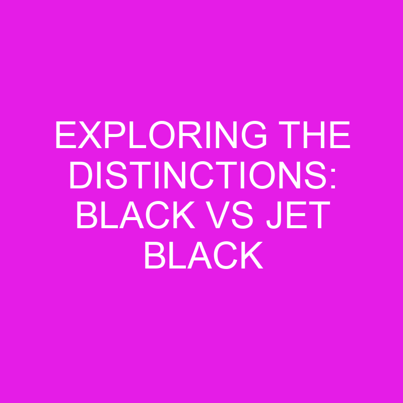 Exploring The Distinctions Black Vs Jet Black » Differencess