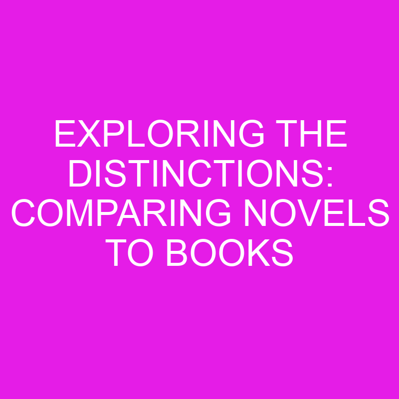 exploring the distinctions comparing novels to books 10540