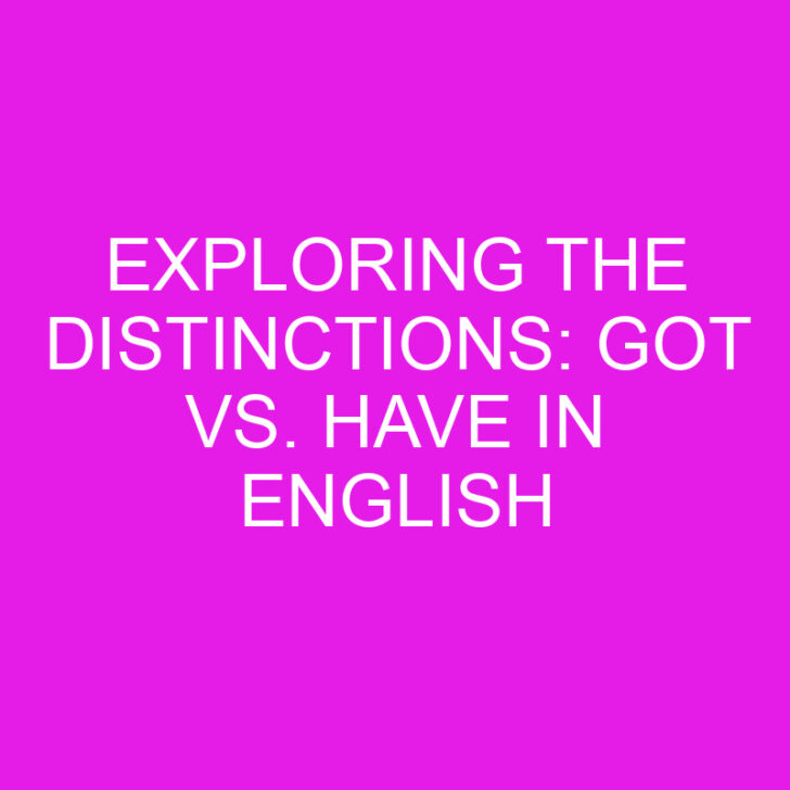 Exploring the Distinctions: Got vs. Have in English