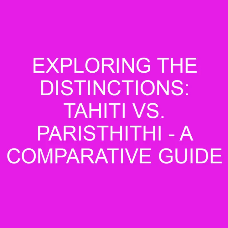 Exploring the Distinctions: Tahiti vs. Paristhithi – A Comparative Guide