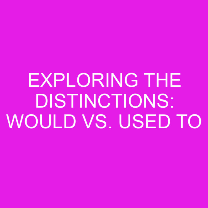 Exploring the Distinctions: Would vs. Used to