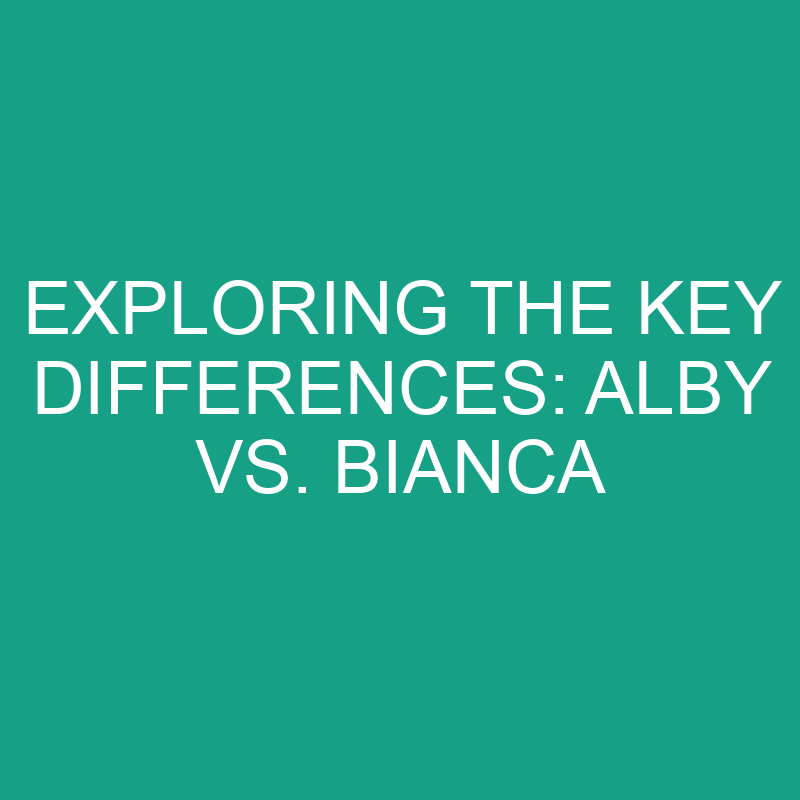 exploring the key differences alby vs bianca 11846