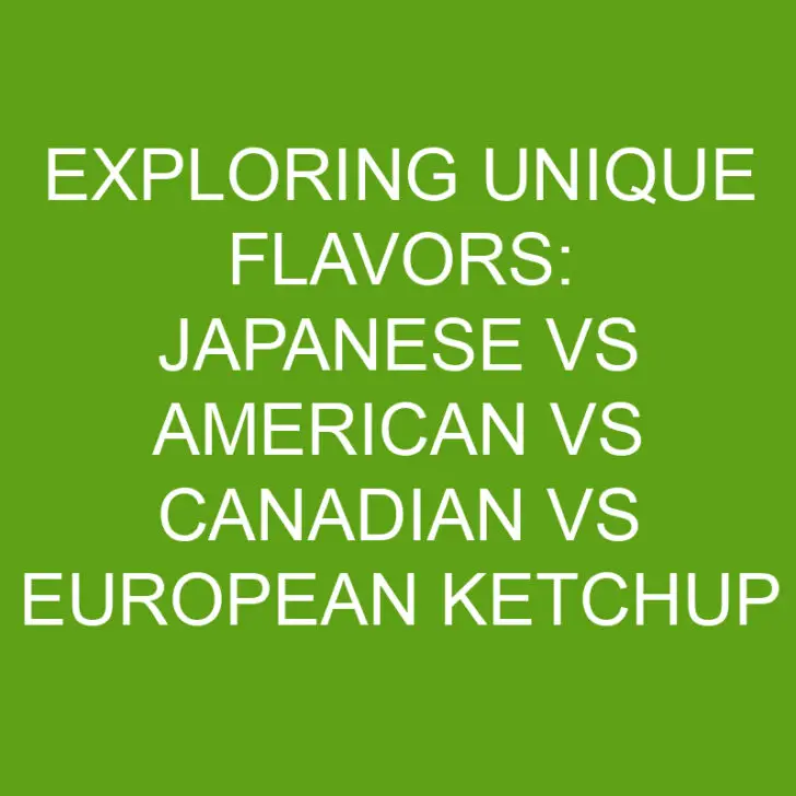 Exploring Unique Flavors: Japanese vs American vs Canadian vs European Ketchup