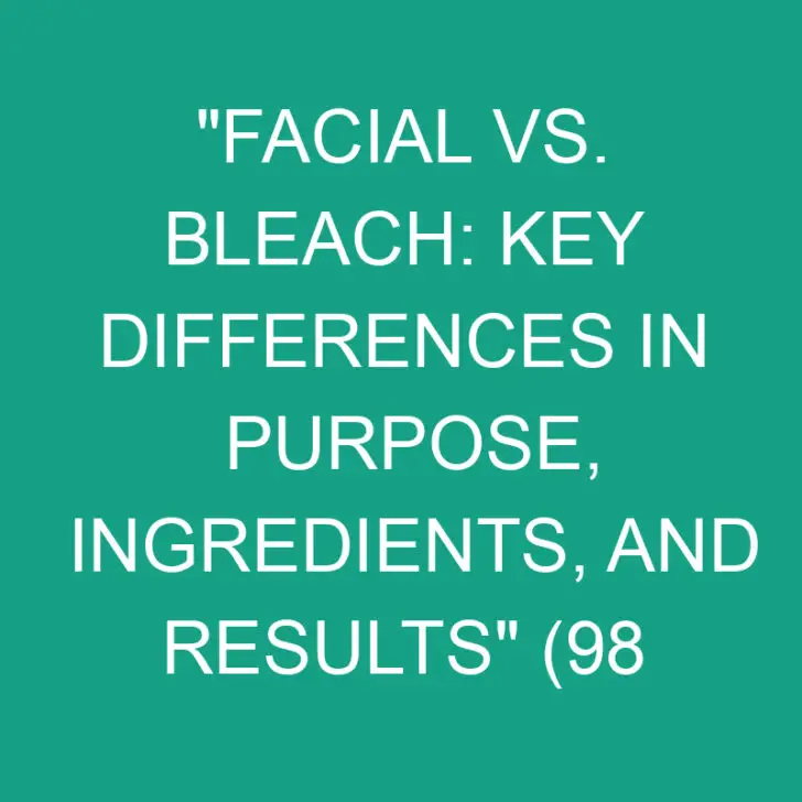 Facial vs. Bleach: Key Differences in Purpose, Ingredients, and Results