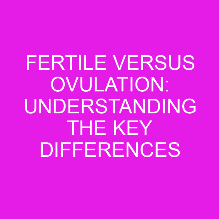Fertile versus Ovulation: Understanding the Key Differences