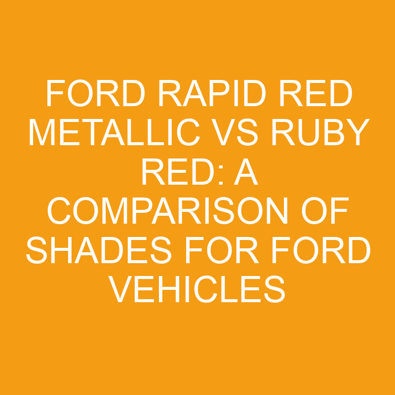 Ford Rapid Red Metallic Vs Ruby Red: A Comparison Of Shades For Ford 