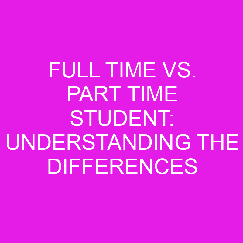 Full Time Vs. Part Time Student Understanding The Differences