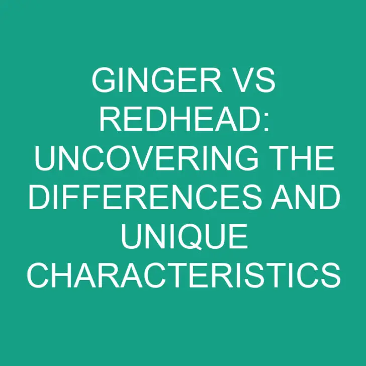 Ginger vs Redhead: Uncovering the Differences and Unique Characteristics