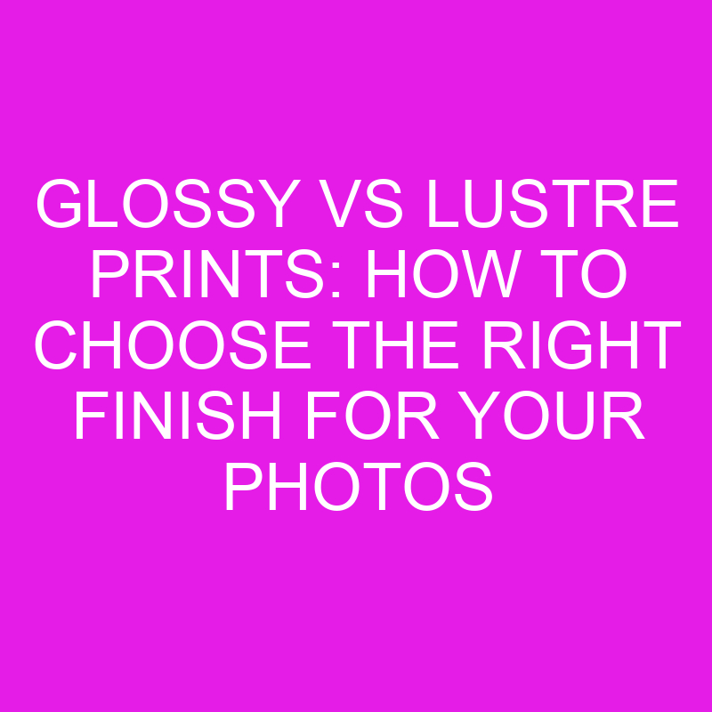 Glossy vs Lustre Prints: How to Choose the Right Finish for Your Photos 1 glossy vs lustre prints how to choose the right finish for your photos 10469