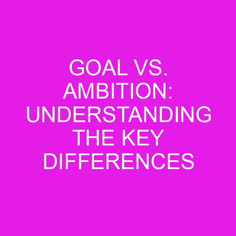 goal vs ambition understanding the key differences 10495