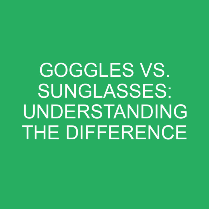 Goggles vs. Sunglasses: Understanding the Difference