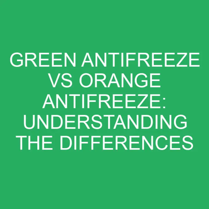 Green Antifreeze vs Orange Antifreeze: Understanding the Differences
