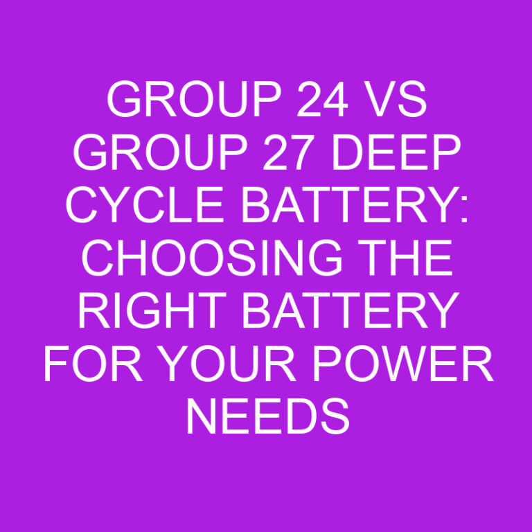 Group 24 vs Group 27 Deep Cycle Battery: Choosing the Right Battery for Your Power Needs