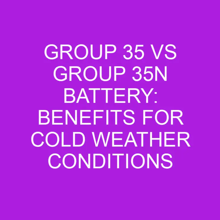 Group 35 vs Group 35n Battery: Benefits for Cold Weather Conditions