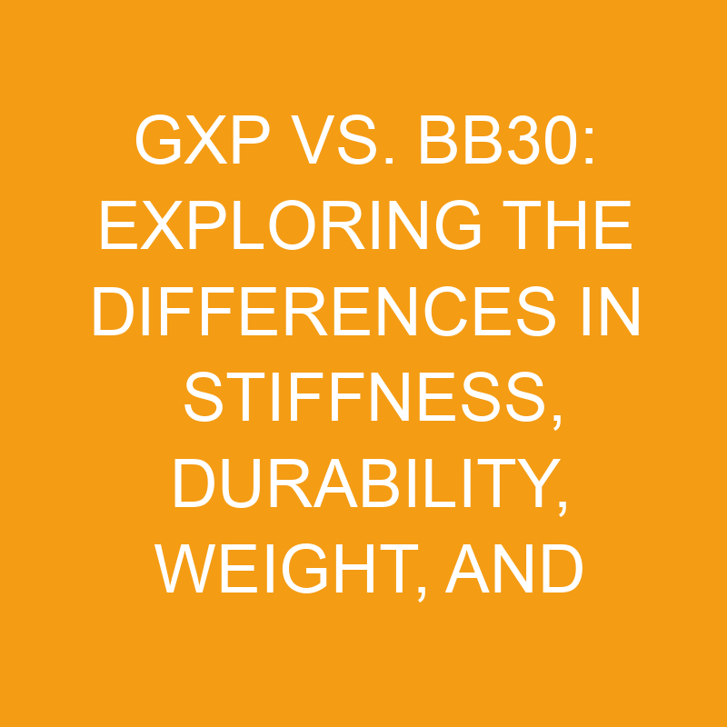 gxp vs bb30 exploring the differences in stiffness durability weight and efficiency 7499