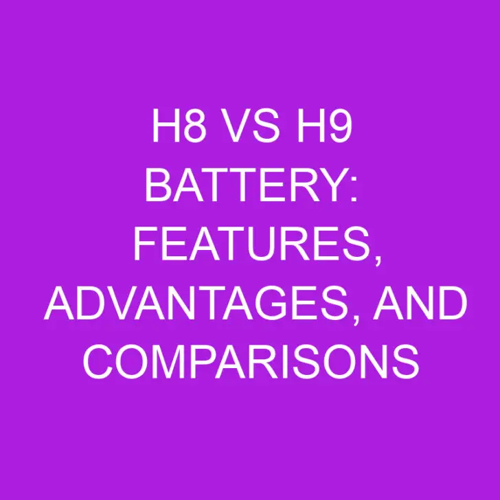 H8 vs H9 Battery: Features, Advantage and Comparison