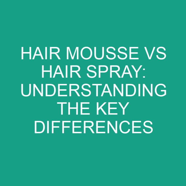Hair Mousse Vs Hair Spray: Understanding the Key Differences