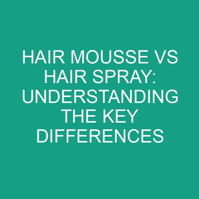 Hair Mousse Vs Hair Spray Understanding The Key Differences » Differencess