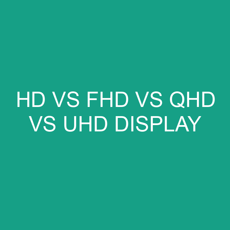 HD vs FHD vs QHD vs UHD Display