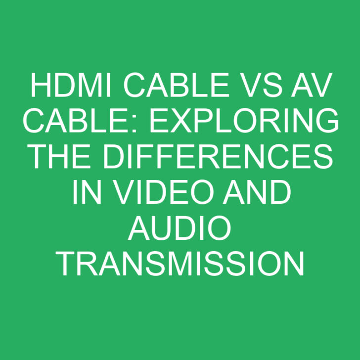 HDMI Cable vs AV Cable: Exploring the Differences in Video and Audio Transmission