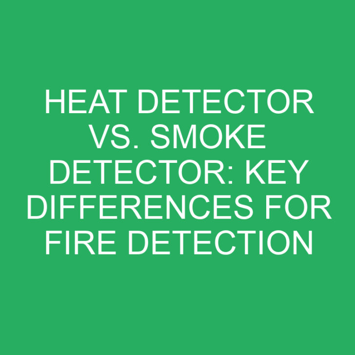 Heat Detector vs. Smoke Detector: Key Differences for Fire Detection