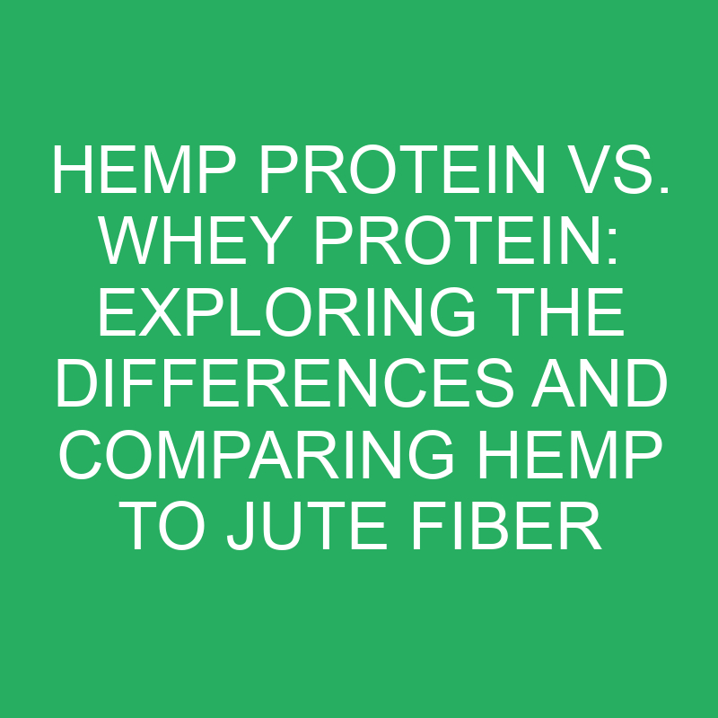 hemp protein vs whey protein exploring the differences and comparing hemp to jute fiber 12340