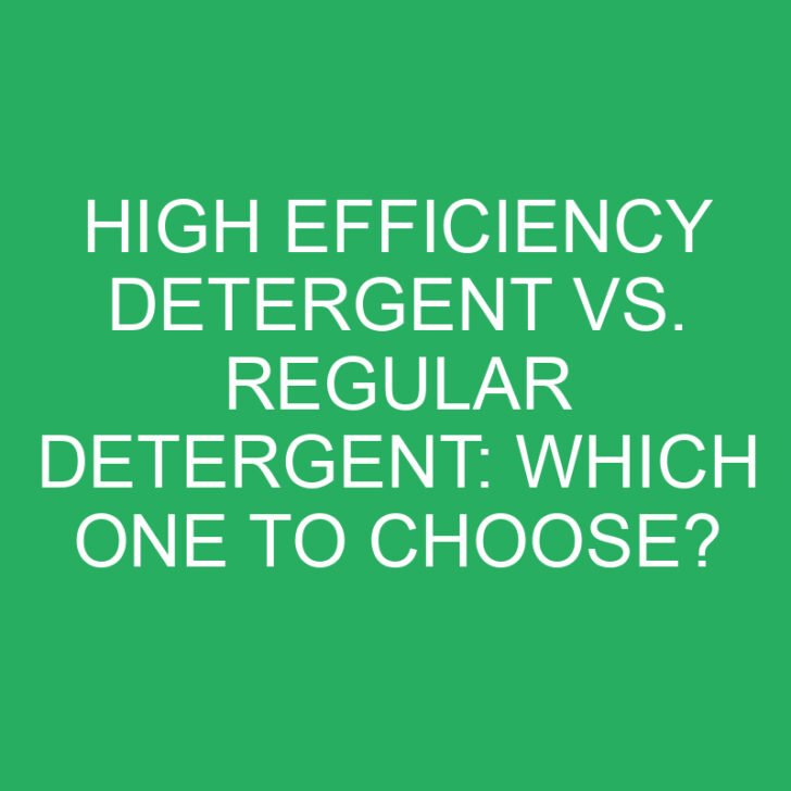 High Efficiency Detergent vs. Regular Detergent: Which One to Choose?