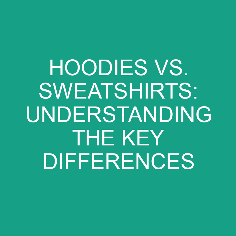 Hoodies Vs. Sweatshirts Understanding The Key Differences » Differencess